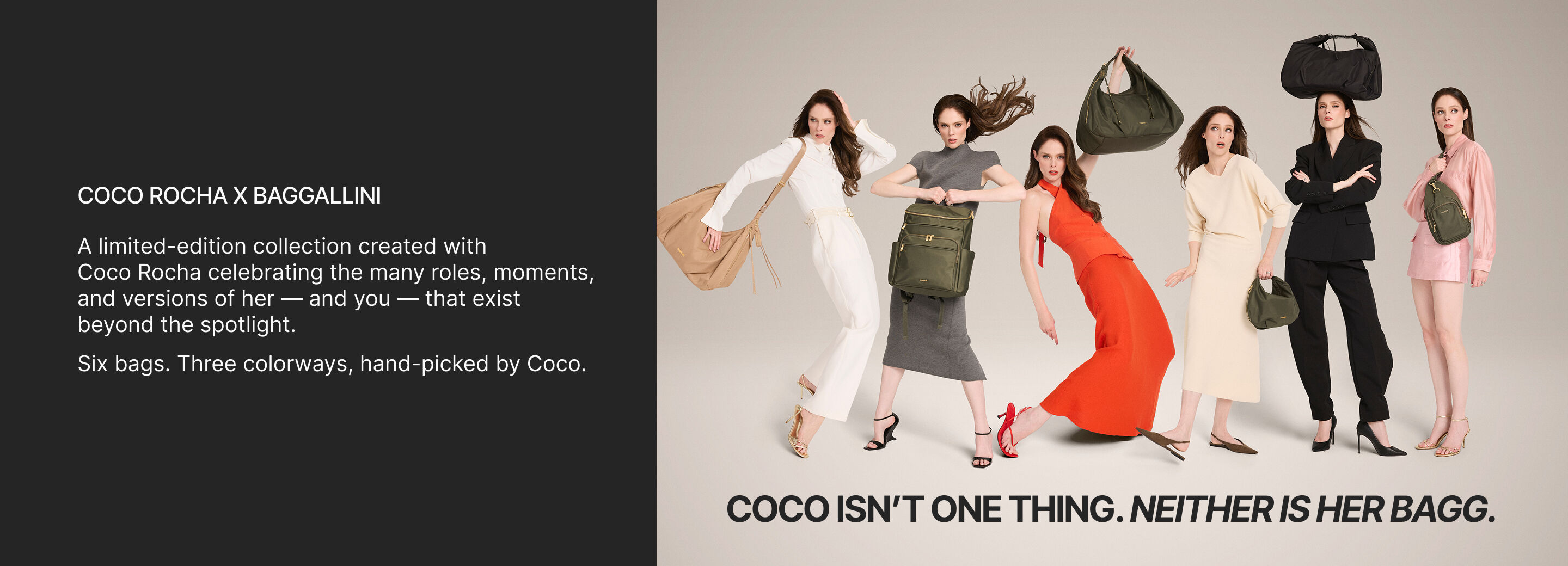Coco isn't one thing. neither is her bagg. Coco Rocha x Baggallini. The Coco Rocha collection was made for the days that ask a lot of you. Six bags, thoughtfully pocketed - for the day you planned and the one it turned into. 