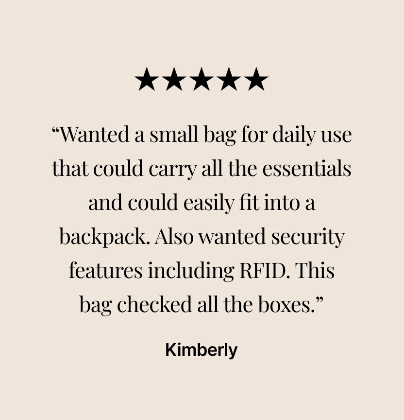 &ldquo;Wanted a small bag for daily use that could carry all the essentials and could easily fit into a backpack. Also wanted security features including RFID. This bag checked all the boxes.&rdquo; Kimberly